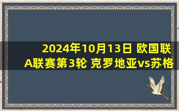 2024年10月13日 欧国联A联赛第3轮 克罗地亚vs苏格兰 全场录像